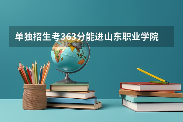 单独招生考363分能进山东职业学院吗
