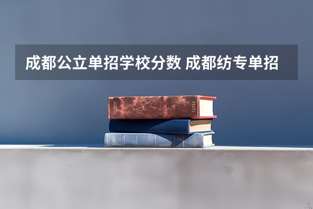 成都公立单招学校分数 成都纺专单招分数线