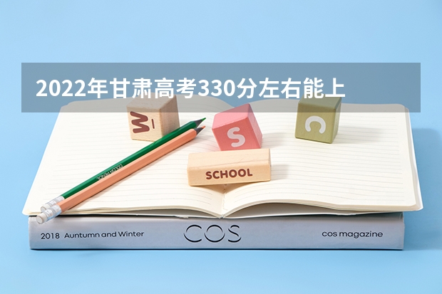 2022年甘肃高考330分左右能上什么样的大学