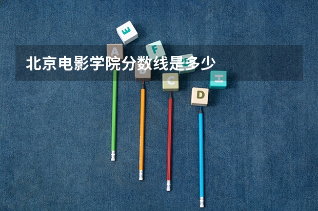 北京电影学院分数线是多少