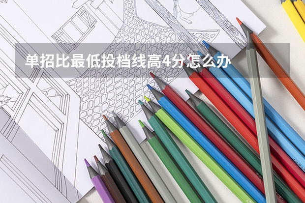 单招比最低投档线高4分怎么办