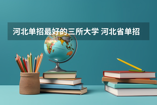 河北单招最好的三所大学 河北省单招的公办大专院校分数线