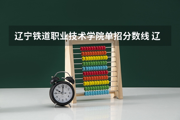 辽宁铁道职业技术学院单招分数线 辽宁省单招学校排名前十