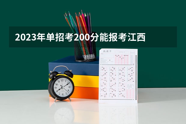 2023年单招考200分能报考江西省哪些高职院校？