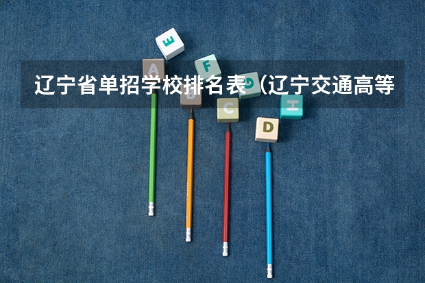 辽宁省单招学校排名表（辽宁交通高等专科学校单招录取分数线）