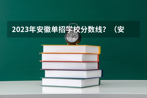 2023年安徽单招学校分数线？（安徽单招各校分数名单）