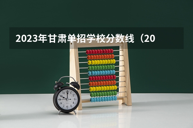 2023年甘肃单招学校分数线（2023年甘肃专科最低分数线）