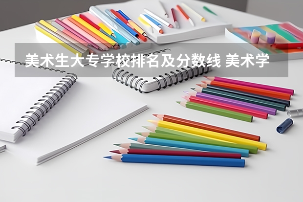 美术生大专学校排名及分数线 美术学院排名及分数线