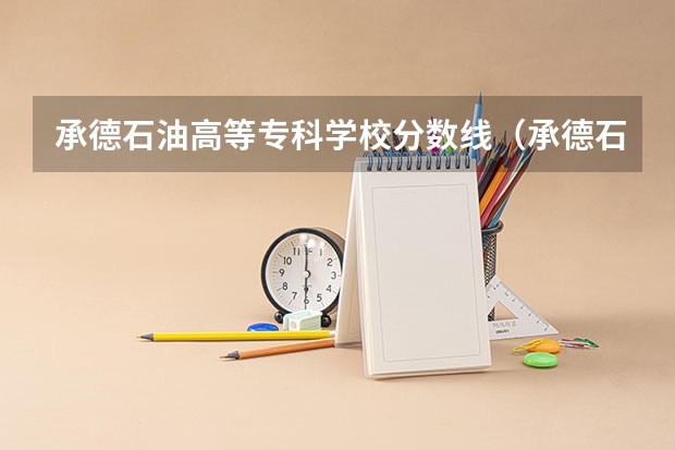 承德石油高等专科学校分数线（承德石油学院单招分数线）