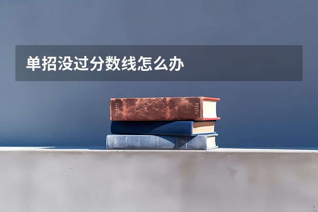 单招没过分数线怎么办