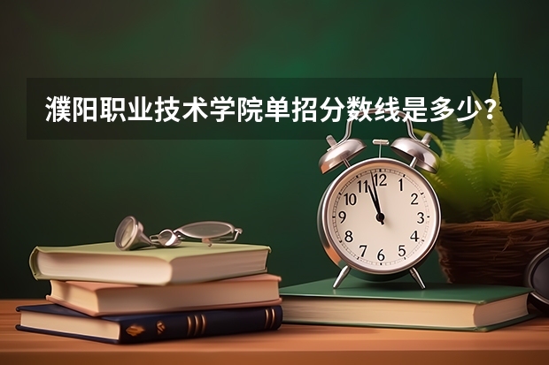 濮阳职业技术学院单招分数线是多少？