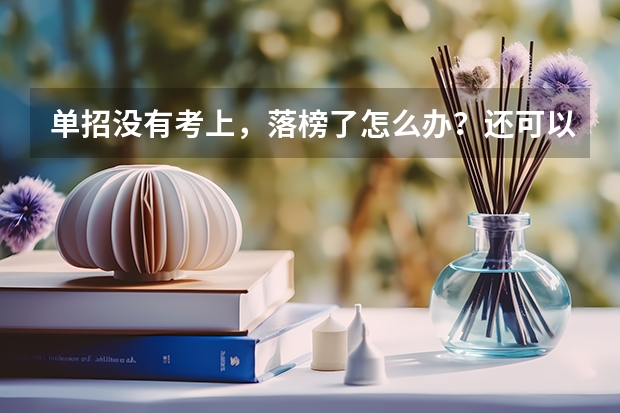 单招没有考上，落榜了怎么办？还可以上大学吗？