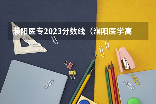 濮阳医专2023分数线（濮阳医学高等专科学校分数线）