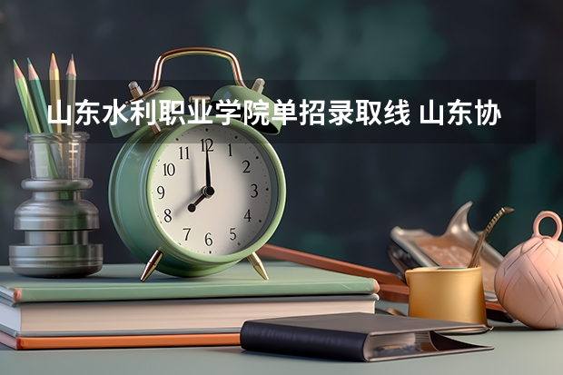 山东水利职业学院单招录取线 山东协和学院2023年单招分数线？