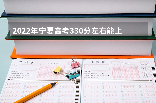2022年宁夏高考330分左右能上什么样的大学