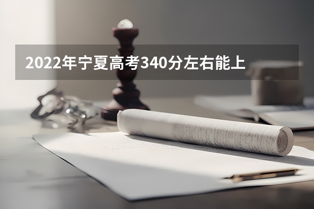 2022年宁夏高考340分左右能上什么样的大学