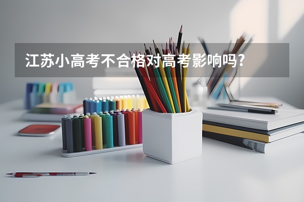 江苏小高考不合格对高考影响吗?