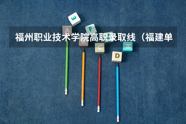 福州职业技术学院高职录取线（福建单招大专分数线）