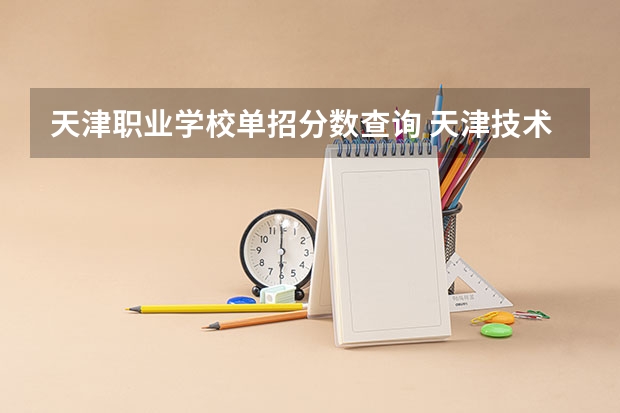 天津职业学校单招分数查询 天津技术师范大学单招分数线