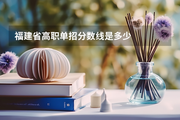 福建省高职单招分数线是多少