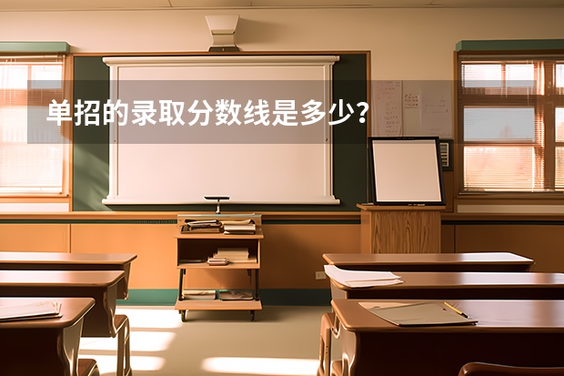 单招的录取分数线是多少？