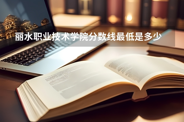 丽水职业技术学院分数线最低是多少