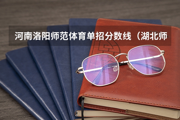 河南洛阳师范体育单招分数线（湖北师范大学排球单招综合分数）
