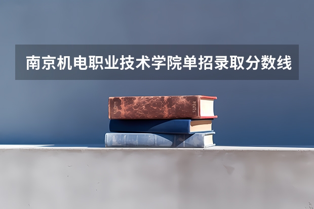 南京机电职业技术学院单招录取分数线（南京信息职业技术学院单招录取线）