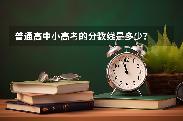 普通高中小高考的分数线是多少？