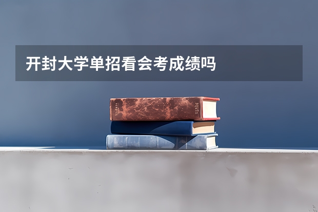 开封大学单招看会考成绩吗