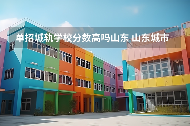 单招城轨学校分数高吗山东 山东城市建设学院单招分数线
