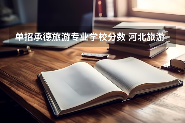 单招承德旅游专业学校分数 河北旅游职业学院单招分数线