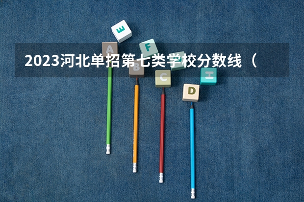 2023河北单招第七类学校分数线（单招学校分数线2023）