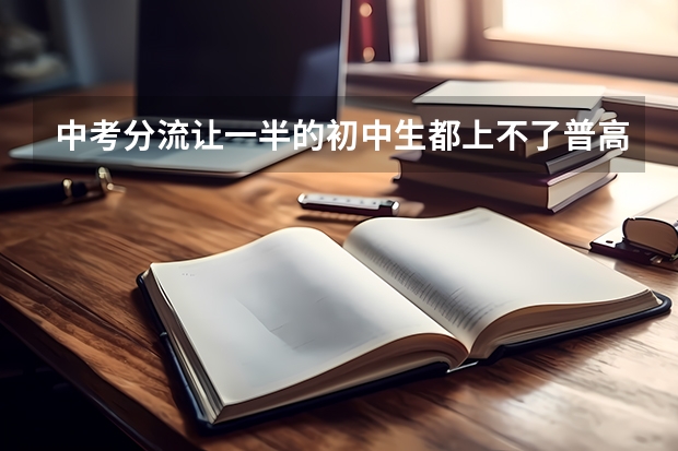 中考分流让一半的初中生都上不了普高，为什么还坚持实施？