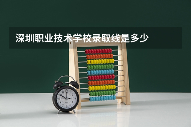 深圳职业技术学校录取线是多少