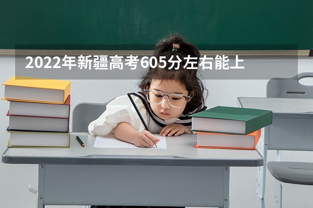 2022年新疆高考605分左右能上什么样的大学