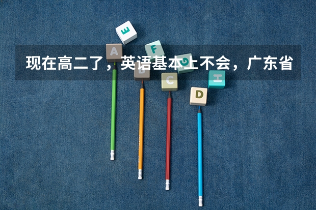 现在高二了，英语基本上不会，广东省小高考英语还有机会考到70分吗?怎么赶上来，具体点