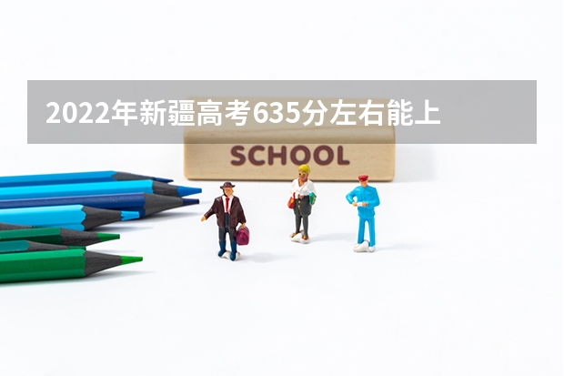 2022年新疆高考635分左右能上什么样的大学