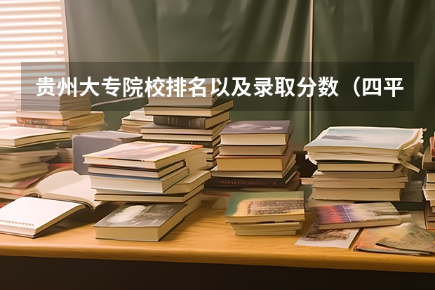 贵州大专院校排名以及录取分数（四平职业大学单招分数线）