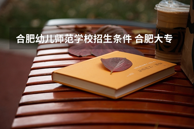 合肥幼儿师范学校招生条件 合肥大专单招录取分数线