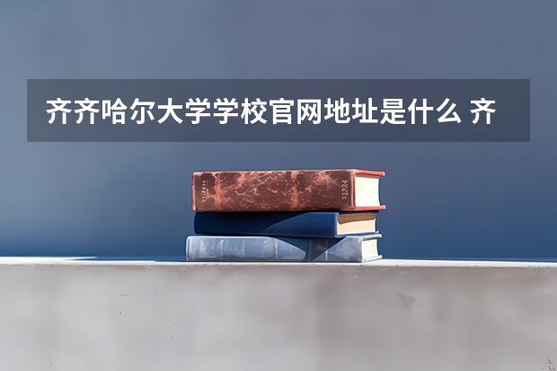 齐齐哈尔大学学校官网地址是什么 齐齐哈尔大学学校介绍