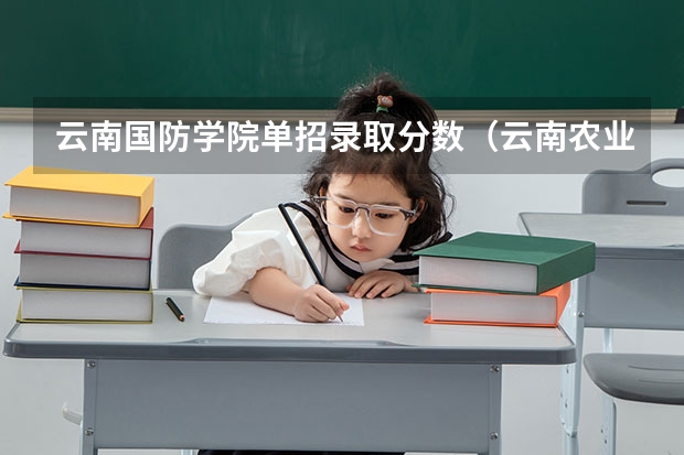 云南国防学院单招录取分数（云南农业职业技术学院单招分数）