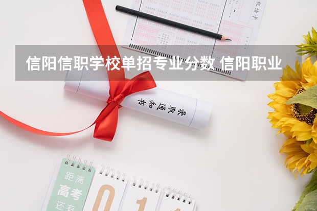 信阳信职学校单招专业分数 信阳职业技术学院录取线