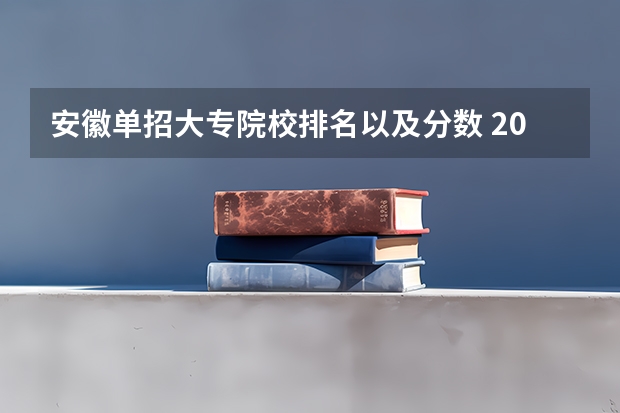 安徽单招大专院校排名以及分数 2023年安徽单招学校分数线？