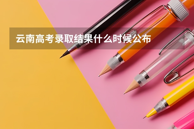 云南高考录取结果什么时候公布