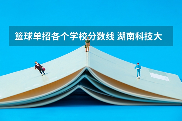 篮球单招各个学校分数线 湖南科技大学篮球单招录取分数线