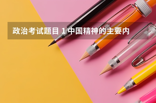 政治考试题目 1 中国精神的主要内容是什么？如何弘扬中国精神