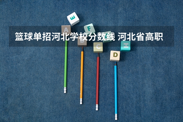 篮球单招河北学校分数线 河北省高职单招分数线