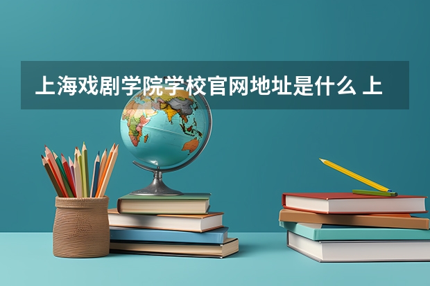 上海戏剧学院学校官网地址是什么 上海戏剧学院学校介绍