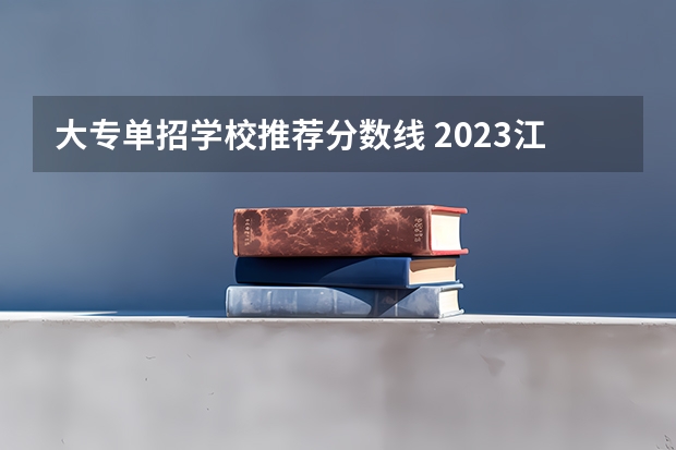 大专单招学校推荐分数线 2023江西单招学校及分数线？